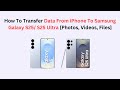 How To Transfer Data From iPhone To Samsung Galaxy S25/ S25 Ultra [Photos, Videos, Files]