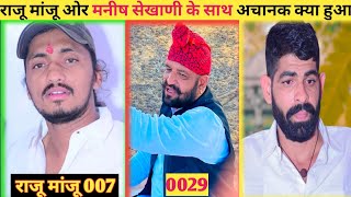 राजू मांजू 007 ओर मनीष सेखाणी के साथ अचानक ऐसा क्या हुआ, किसने करवाया | raju manju, manish