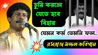 চুরি করলে যেতে হবে বিহার, যেমন কর্ম তেমনি ফল! রসরাজ মন্ডল কবিগান!