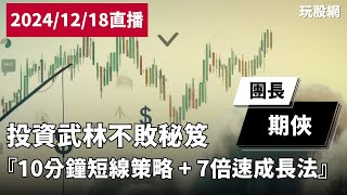 【玩股網直播】投資武林不敗秘笈『10分鐘短線策略 + 7倍速成長法』｜期俠｜20241218