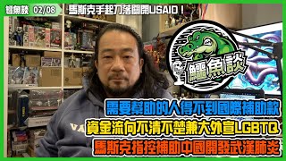 20250208《鱷魚談》:馬斯克手起刀落關閉USAID！侵侵暗示政府將對其進行大規模整頓！需要幫助的人得不到國際補助款，資金流向不清不楚兼大外宣LGBTQ！馬斯克更指控補助中國去開發武漢肺炎！