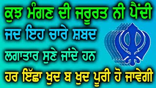 ਕੁਝ ਮੰਗਣ ਦੀ ਜਰੂਰਤ ਨੀ ਪੈਂਦੀ ਜਦ ਇਹ ਚਾਰੇ ਸ਼ਬਦ ਲਗਾਤਾਰ ਸੁਣੇ ਜਾਂਦੇ ਹਨ ਹਰ ਇੱਛਾ ਖੁਦ ਬ ਖੁਦ ਪੂਰੀ ਹੋ ਜਾਵੇਗੀ