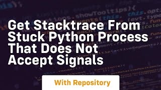 Get stacktrace from stuck python process that does not accept signals