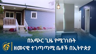 ከአንድ ወር ባነሰ ጊዜ የሚገነቡት ዘመናዊ ተገጣጣሚ ቤቶች በኢትዮጵያ