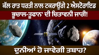 ਕੱਲ ਰਾਤ ਧਰਤੀ ਨਾਲ ਟਕਰਾਉਂਗੇ 2 ਐਸਟੋਰਾਇਡ, 'ਭੂਚਾਲ-ਤੂਫਾਨ' ਦੀ ਚਿਤਾਵਨੀ ਜਾਰੀ! ਦੁਨੀਆਂ ਹੋ ਜਾਵੇਗੀ ਤਬਾਹ?