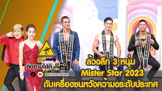 ล้วงลึก​ 3 หนุ่ม​ mister star 2023  ดับเครื่องชนหวังคว้ามง​ระดับประเทศ I สะดุดคนดัง