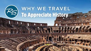 Why We Travel: To Appreciate History - Rick Steves’ Europe Travel Guide - Travel Bite