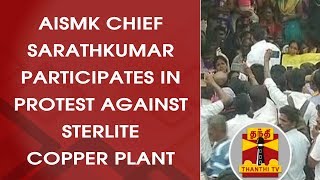 AISMK Chief Sarathkumar participates in protest against Sterlite Copper Plant | Thanthi TV