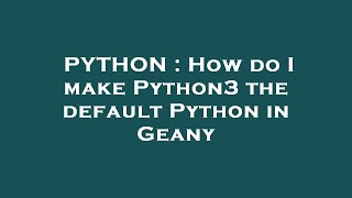 PYTHON : How do I make Python3 the default Python in Geany