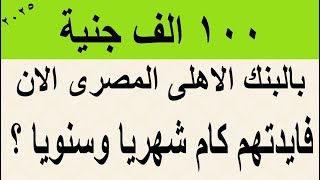 100 الف جنية بالبنك الأهلي المصرى 2025 فايدتهم كام شهريا وكام سنويا بديل الشهادات 27% و 23.5% بالبنك