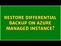 Restore DIfferential backup on azure managed instance? (2 Solutions!!)