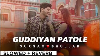 GUDDIYAN PATOLE By GURNAAM BHULLAR 😊 (slowed + reverb)🎧😍 | Punjabi Song 🔥