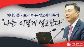 나는 이렇게 설교한다_하나님을 기쁘게하는 설교자의 특성 : 설교 코칭 정동수 목사, 사랑침례교회, 킹제임스 흠정역 성경, 설교, 강해, (2018.11.25)