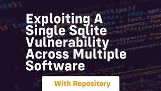 Exploiting a single sqlite vulnerability across multiple software