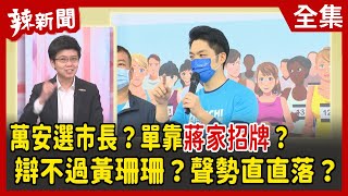 【辣新聞152】萬安選市長？單靠蔣家招牌？  辯不過黃珊珊？聲勢直直落？2022.04.01