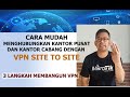 Cara Mudah Menghubungkan Jaringan Kantor Pusat dan Kantor Cabang | Setting VPN Site To Site