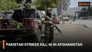 Pakistan strikes kill 46 in Afghanistan  | DD India