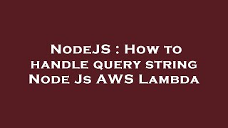 NodeJS : How to handle query string Node Js AWS Lambda