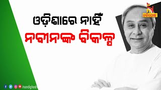 ଓଡ଼ିଶାରେ ନାହିଁ ନବୀନଙ୍କ ବିକଳ୍ପ | NandighoshaTV