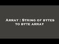 Array : String of bytes to byte array