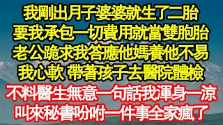 我剛出月子婆婆就生了二胎，要我承包一切費用就當雙胞胎，老公跪求我答應他媽養他不易，我心軟 帶著孩子去醫院體檢，不料醫生無意一句話我渾身一涼真情故事會|老年故事|情感需求|養老|家庭