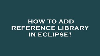How to add reference library in eclipse?