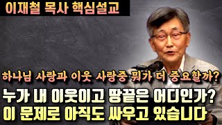 하나님 사랑과 이웃 사랑중 무엇이 더 중요할까? | 내 이웃은 누구이고 땅끝은 어디인가? | 이재철 목사 핵심설교