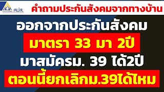 ออกจากประกันสังคม มาตรา 33 มา 2ปี มาสมัครม. 39 ได้2ปี ตอนนี้ยกเลิกม.39ได้ไหม | ประกันสังคมจากทางบ้าน