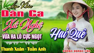 LK NHẠC DÂN CA XỨ NGHỆ MỚI RA LÒ CỰC ÊM TAI ➤Nhạc Sống Thôn Quê Remix MỚI ĐÉT 2026 NGỌT NGÀO SAY ĐẮM