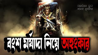 নিজ বংশ নিয়ে অহংকার করা ঠিক নয় জানুন কেন ? - নবীজীর পাঠশালা