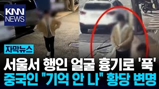 서울서 흉기 들고 행인 쫒아가 돌연 얼굴 찌른 중국인 충격 / KNN