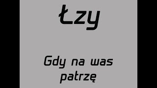 Łzy- Gdy na was patrzę- tekst