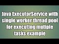 Java ExecutorService with single worker thread pool for executing mutiple tasks example