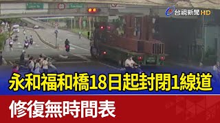 永和福和橋18日起封閉1線道 修復無時間表