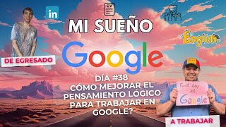 DÍA 38 - CÓMO MEJORAR MI PENSAMIENTO LÓGICO? #MISUEÑOGOOGLE:DE EGRESADO A GOOGLE