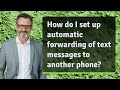 How do I set up automatic forwarding of text messages to another phone?