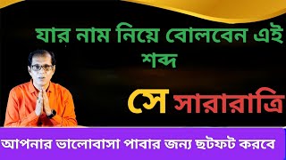 যার নাম নিয়ে বলবেন এই শব্দ সে সারারাত্রি আপনার ভালবাসা পাবার জন্য ছটফট করবে