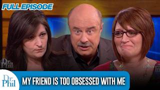 My Friend Is Too Obsessed With Me | FULL EPISODE | Dr. Phil