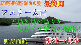 フェリー太古の帰路…五島列島の島々を堪能できる絶景の船旅【五島列島編 第３０話】