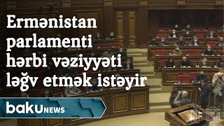 Ermənistan parlamenti hərbi vəziyyəti ləğv etmək istəyir