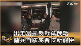 出走富豪反戰棄俄籍 傭兵首腦成普欽新寵臣 ｜方念華｜FOCUS全球新聞 20221102