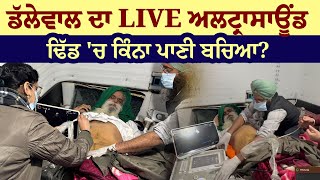 Dallewal ਦਾ LIVE Ultrasound, ਢਿੱਡ 'ਚ ਕਿੰਨਾ ਪਾਣੀ ਬਚਿਆ?\