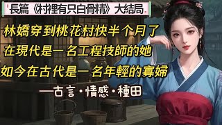 5.長篇完結《村裡有只白骨精》大結局，林嬌穿越到桃花村快半個月了，從起初的各種不適到到現在的淡定，她已經認命，知道自己回不去了。