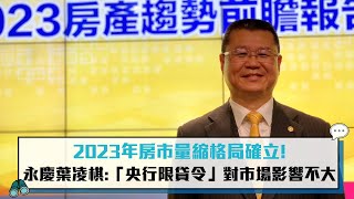 2023年房市量縮格局確立！永慶葉凌棋：「央行限貸令」對市場影響不大【CNEWS】