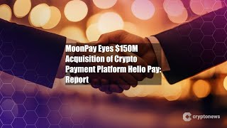 MoonPay Eyes $150M Acquisition of Crypto Payment Platform Helio