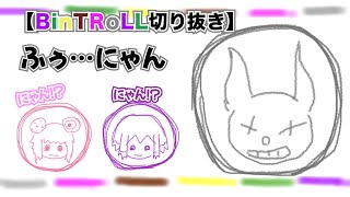 【BinTRoLL切り抜き】かるてっと「ふぅ…にゃん」