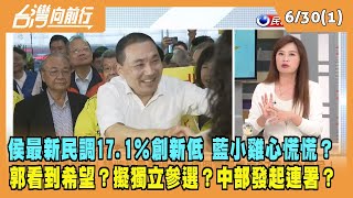 2023.06.30【台灣向前行 Part1】侯最新民調17.1％創新低 藍小雞心慌慌？郭看到希望？擬獨立參選？中部發起連署？