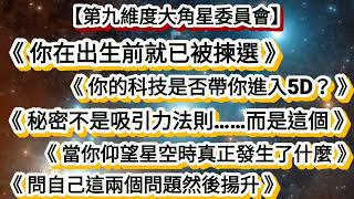 【第九維度大角星委員會】《你在出生前就已被揀選》《你的科技是否帶你進入5D？》《秘密不是吸引力法則……而是這個》《當你仰望星空時真正發生了什麼》《問自己這兩個問題然後揚升》