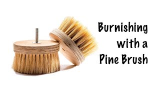 Burnishing with a Pine Brush - Easy and Effective!