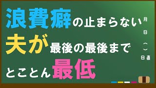 浪費癖の止まらない夫が最後の最後までとことん最低